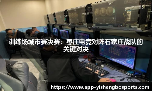 训练场城市赛决赛：枣庄电竞对阵石家庄战队的关键对决