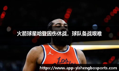 火箭球星哈登因伤休战，球队备战艰难